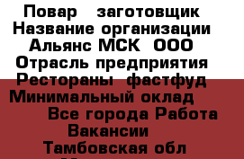 Повар - заготовщик › Название организации ­ Альянс-МСК, ООО › Отрасль предприятия ­ Рестораны, фастфуд › Минимальный оклад ­ 28 500 - Все города Работа » Вакансии   . Тамбовская обл.,Моршанск г.